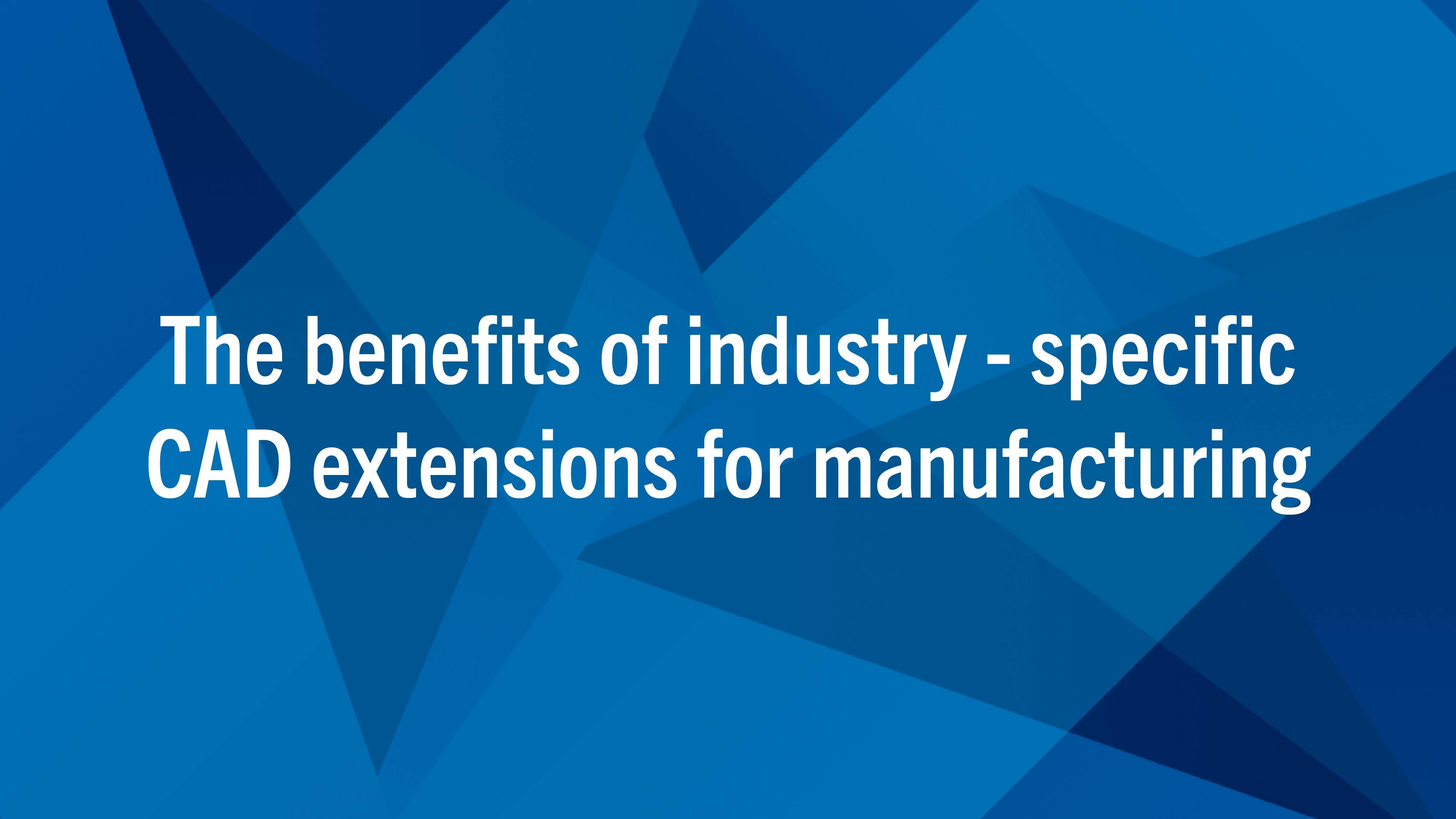 The Benefits of Industry-Specific CAD Extensions for Manufacturing